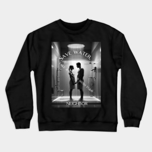 Save water, take a shower with your neighbor Crewneck Sweatshirt